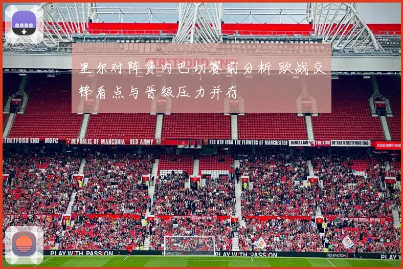 里尔对阵费内巴切赛前分析 欧战交锋看点与晋级压力并存
