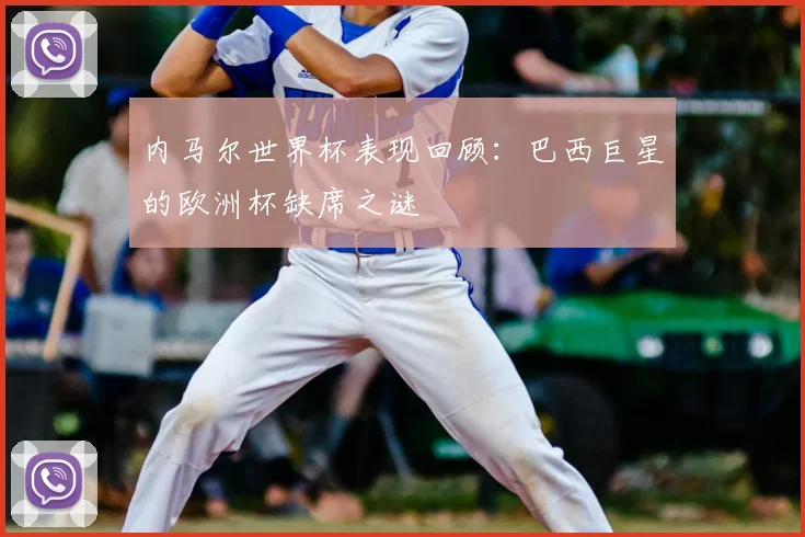 内马尔世界杯表现回顾:巴西巨星的欧洲杯缺席之谜