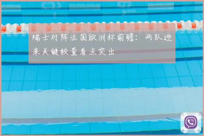 瑞士对阵法国欧洲杯前瞻:两队迎来关键较量看点突出