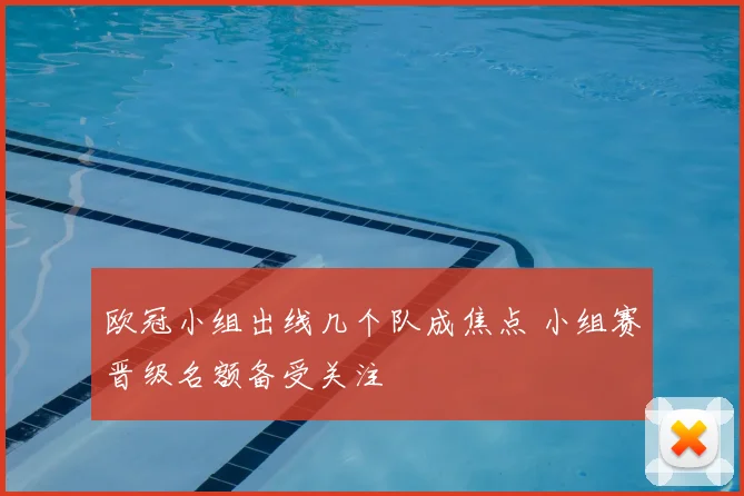 欧冠小组出线几个队成焦点 小组赛晋级名额备受关注