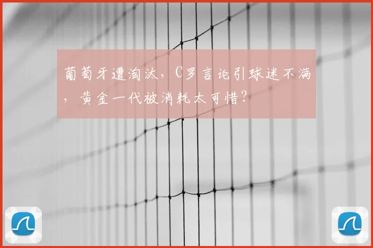 葡萄牙遭淘汰,C罗言论引球迷不满,黄金一代被消耗太可惜?