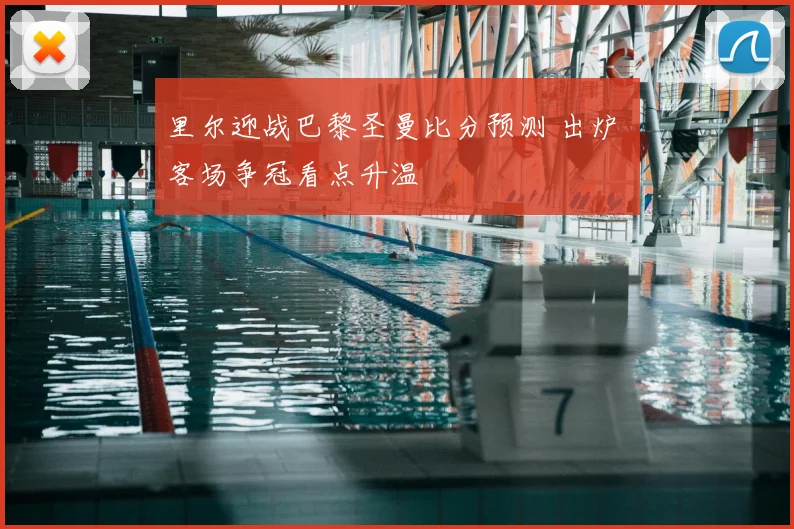 里尔迎战巴黎圣曼比分预测 出炉 客场争冠看点升温