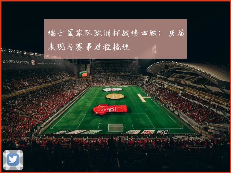 瑞士国家队欧洲杯战绩回顾:历届表现与赛事进程梳理