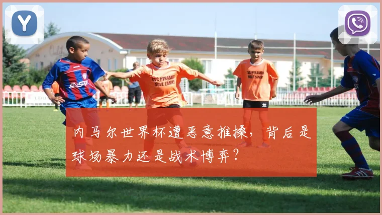 内马尔世界杯遭恶意推搡,背后是球场暴力还是战术博弈?
